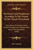 The Psalms and Paraphrases According to the Version of the Church of Scotland: With Names of Suitable Tunes, Parallel Passages and Supplemental Hymns and Doxologies for Special and Missionary Occasion 1344976786 Book Cover