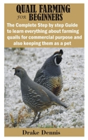 QUAIL FARMING FOR BEGINNERS: The Complete Step by step Guide to learn everything about farming quails for commercial purpose and also keeping them as a pet B08GVJLK7V Book Cover
