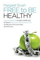 Free to Be Healthy: How to Release the Thoughts, Beliefs, and Emotions Held in Your Subconscious Mind to Heal Your Mind, Your Body, and Your Soul 1452503176 Book Cover