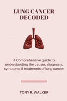 Lung Cancer Decoded: A Comprehensive guide to understanding the causes, diagnosis symptoms & treatments of lung cancer. B0CR7VSXB5 Book Cover