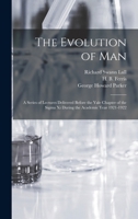 The Evolution of Man: A Series of Lectures Delivered before the Yale Chapter of the Sigma Xi during the Academic Year 1921-1922 1014742277 Book Cover