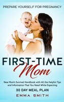 First-Time Mom : New Mom's Survival Handbook with All the Helpful Tips and Information That You Need While Expecting + 30 Day Meal Plan for Pregnancy: Prepare Yourself for Pregnancy 1952083656 Book Cover