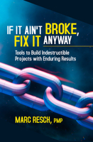 If It Ain’t Broke, Fix It Anyway: Tools to Build Indestructible Projects with Enduring Results 160427154X Book Cover