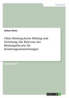 Ohne Bindung keine Bildung und Erziehung. Die Relevanz der Bindungstheorie für Kindertageseinrichtungen 3668228388 Book Cover