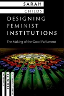 Designing Feminist Institutions: The Making of the Good Parliament (Studies in Feminist Institutionalism) 0197851592 Book Cover
