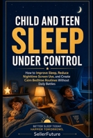 Child and Teen Sleep Under Control: A Practical Guide for Parents and Caregivers to Improve Kids’ Sleep, Reduce Nighttime Screen Use, Create Bedtime Routines, and End Daily Sleep Battles B0H8DY91SW Book Cover