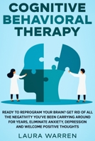 Cognitive Behavioral Therapy (CBT): Ready to Reprogram Your Brain? Get Rid of All The Negativity You've Been Carrying Around for Years, Eliminate Anxiety, Depression and Welcome Positive Thoughts 1648660924 Book Cover