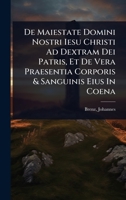 De Maiestate Domini Nostri Iesu Christi Ad Dextram Dei Patris, Et De Vera Praesentia Corporis & Sanguinis Eius In Coena (Latin Edition) 1024499553 Book Cover
