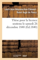 Thèse pour la licence soutenu le samedi 26 décembre 1840 2014033587 Book Cover