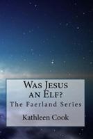 Was Jesus an Elf?: The Faerland Series 1475239440 Book Cover