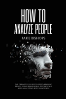How to Analyze People: The Definitive Guide to Speed-Reading People Using Behavioral Psychology and Analyzing Body Language 1801919461 Book Cover