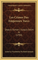 Les Crimes Des Empereurs Turcs, Depuis Osman I Jusqu'� S�lim IV,: Avec Gravures... 1165950529 Book Cover