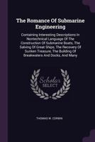 The Romance of Submarine Engineering: Containing Interesting Descriptions in Nontechnical Language of the Construction of Submarine Boats, the Salving ... of Breakwaters and Docks, and Many Other F 1016395337 Book Cover