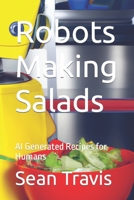 Robots Making Salads: AI Generated Recipes for Humans B0BRH737LF Book Cover