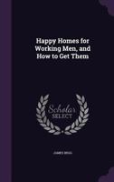 Happy Homes for Working Men, and How to Get Them 1021349747 Book Cover