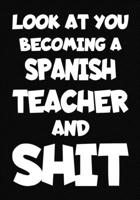 Look at You Becoming a Spanish Teacher and Shit: New Spanish Teacher Notebook , Journal Funny Gift For New Teacher 1674414862 Book Cover