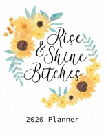 Rise and Shine Bitches 2020 Planner: Sunflower Weekly & Monthly Planner Organizer, Flexible Cover, 8.5" x 11", Task Manager 1694420256 Book Cover