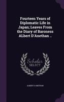 Fourteen Years of Diplomatic Life in Japan; Leaves from the Diary of Baroness Albert D'Anethan .. 1355960843 Book Cover