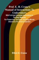 Prof. E. H. Crane's Manual Of Instructions To Undertakers: With Full And Complete Instructions In The Best Methods For Preserving The Dead, Including Minute Directions For Arterial Injection 9373054201 Book Cover