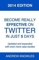 Become Really Effective on Twitter in Just 5 Days: 2014 Edition 1496169751 Book Cover