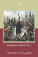 Ruby Roland, the Girl Spy: or Simon Kenton's Protege B0858SVHW6 Book Cover