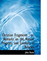 Christian Fragments; Or, Remarks on the Nature, Precepts, and Comforts of Religion 0530508990 Book Cover