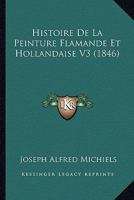 Histoire De La Peinture Flamande Et Hollandaise V3 (1846) 1160110476 Book Cover