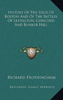 History of the Siege of Boston, and of the Battles of Lexington, Concord, and Bunker Hill. Also an Account of the Bunker Hill Monument. with Illustrat 1015520936 Book Cover