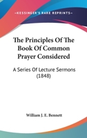 The Principles of the Book of Common Prayer Considered: A Series of Lecture Sermons 1177787490 Book Cover