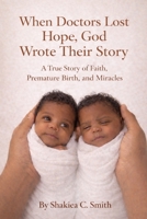 When Doctors Lost Hope, God Wrote Their Story: A True Story of Faith, Premature Birth, and Miracles B0GN43LR44 Book Cover