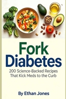 Fork Diabetes: 200 Science-Backed Recipes That Kick Meds to the Curb B0H7KGMSQ7 Book Cover