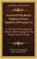 Travels Of His Royal Highness Prince Adalbert Of Prussia V2: In The South Of Europe And In Brazil, With A Voyage Up The Amazon And The Xingu 116516096X Book Cover