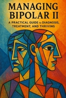 Managing Bipolar II: A Practical Guide to Diagnosis, Treatment, and Thriving B0F6DVVL5K Book Cover