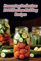 Preserving Perfection: 104 Effortless Pickling Recipes B0CGZ1PW5N Book Cover
