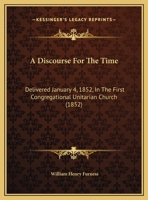 A Discourse For The Time: Delivered January 4, 1852, In The First Congregational Unitarian Church (1852) 1359323422 Book Cover