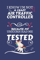 I Know I'm Not A Crazy Air Traffic Controller Because My Unicorn Had Me Tested: Perfect Gag Gift For An Air Traffic Controller Who 100% Isn't Crazy! | ... | Work | Job | Humour and Banter | Birthd 1672743060 Book Cover