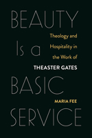 Beauty Is a Basic Service: Theology and Hospitality in the Work of Theaster Gates 1506469841 Book Cover