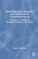 Broaching Race, Ethnicity, and Culture in the Counseling Process: Strategies for Facilitating Meaningful Dialogue with Clients 1041092857 Book Cover