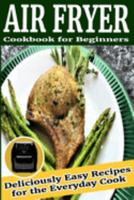 Air Fryer Cookbook for Beginners: Deliciously Easy Recipes for the Everyday Cook 1692969102 Book Cover