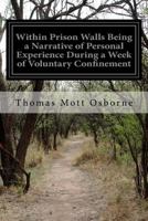 Within Prison Walls: Being a Narrative of Personal Experience During a Week of Voluntary Confinement in the State Prison at Auburn, New York (Patterson ... and social problems. Publication no. 72) 1544736711 Book Cover