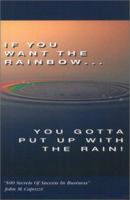 If You Want the Rainbow, You Gotta Put Up With the Rain: 500 Secrets of Success in Business 0965641007 Book Cover