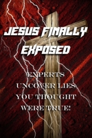 Jesus Finally Exposed: Experts Uncover Lies You Thought Were True! B0FF37764F Book Cover