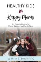 Healthy Kids Happy Moms: An Essential Guide for Moms Raising Healthy Children 1986441164 Book Cover