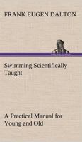 Swimming Scientifically Taught (1909 Illustrated Edition) a Practical Manual for Young and Old 1532932960 Book Cover