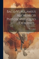Baco Verulamius Alchemicis Philosophis Quid Debuerit... 1021256579 Book Cover