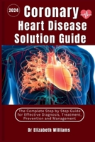 Coronary Heart Disease Solution Guide: The Complete Step by Step Guide for Effective Diagnosis Treatment Prevention and Management B0CV483BP1 Book Cover