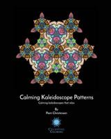 Calming Kaleidoscopes Patterns: Calming Kaleidoscopes That Relax 1539528170 Book Cover