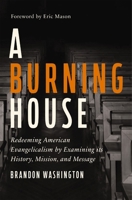 A Burning House: Redeeming American Evangelicalism by Examining Its History, Mission, and Message 0310139392 Book Cover