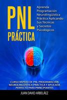 Pnl Practica Aprenda Programaci?n Neuroling??stica Pr?ctica Aplicando Sus T?cnicas y Secretos Psicol?gicos : Curso R?pido de Pnl Programaci?n Neuroling??stica Pr?ctica y Aplicada para Principiantes 1793927812 Book Cover
