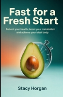 Fast for a Fresh Start: Reboot Your Health, Boost Your Metabolism, and Achieve Your Ideal Body B0F8C28GHX Book Cover